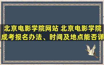 北京电影学院网站 北京电影学院成考报名办法、时间及地点能否详细介绍